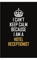 I Can't Keep Calm Because I Am A Hotel Receptionist: Motivational Career Pride Quote 6x9 Blank Lined Job Inspirational Notebook Journal