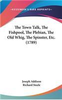 The Town Talk, The Fishpool, The Plebian, The Old Whig, The Spinster, Etc. (1789)