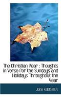 The Christian Year: Thoughts in Verse for the Sundays and Holidays Throughout the Year: Thoughts in Verse for the Sundays and Holidays Throughout the Year