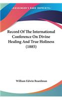 Record Of The International Conference On Divine Healing And True Holiness (1885)