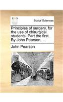Principles of Surgery, for the Use of Chirurgical Students. Part the First. by John Pearson, ...
