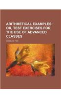 Arithmetical Examples; Or, Test Exercises for the Use of Advanced Classes: (English)