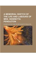 A Memorial Sketch of the Life and Labours of Mrs. Henrietta Pendleton