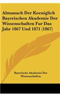 Almanach Der Koeniglich Bayerischen Akademie Der Wissenschaften Fur Das Jahr 1867 Und 1871 (1867): (German)