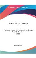 Lettre A M. PH. Damiron: Professeur Agrege de Philosophie Au College Royal de Bourbon (1828)