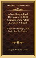 A New Biographical Dictionary of 3,000 Contemporary Public Characters V2, Part I: British and Foreign, of All Ranks and Professions