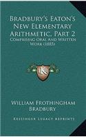 Bradbury's Eaton's New Elementary Arithmetic, Part 2: Comprising Oral and Written Work (1885)