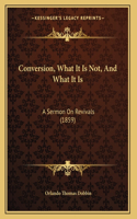 Conversion, What It Is Not, And What It Is