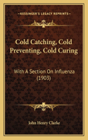 Cold Catching, Cold Preventing, Cold Curing: With A Section On Influenza (1903)(English)