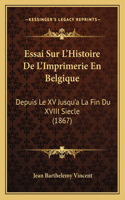 Essai Sur L'Histoire De L'Imprimerie En Belgique