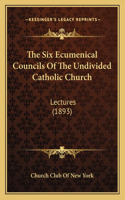 Six Ecumenical Councils Of The Undivided Catholic Church: Lectures (1893)