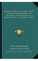Miller's Reply To Stuart's Hints On The Interpretation Of Prophecy, And A Review Of A Discourse By L. F. Dimmick (1842)
