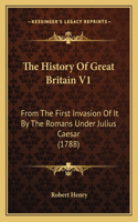 The History Of Great Britain V1: From The First Invasion Of It By The Romans Under Julius Caesar (1788)(English)