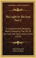 The Light In The East Part 2: A Comprehensive Religious Work, Embracing The Life Of Our Lord And Savior Jesus Christ (1874)