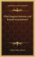 What Happens Between And Beyond Incarnations?