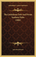 The Confederate Debt And Private Southern Debts (1884)