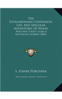 The Extraordinary Confession, Life, And Singular Adventures Of Wolfe