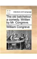 The old batchelour, a comedy. Written by Mr. Congreve.