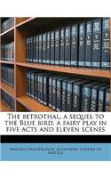The Betrothal, a Sequel to the Blue Bird, a Fairy Play in Five Acts and Eleven Scenes