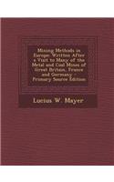 Mining Methods in Europe: Written After a Visit to Many of the Metal and Coal Mines of Great Britain, France and Germany - Primary Source Editio