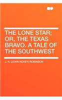 The Lone Star; Or, the Texas Bravo. a Tale of the Southwest