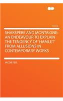 Shakspere and Montaigne: An Endeavour to Explain the Tendency of 'hamlet' from Allusions in Contemporary Works: An Endeavour to Explain the Tendency of 'hamlet' from Allusions in Contemporary Works