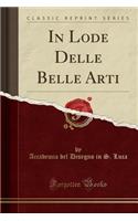 In Lode Delle Belle Arti (Classic Reprint)