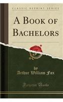 A Book of Bachelors (Classic Reprint)