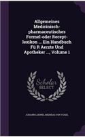 Allgemeines Medicinisch-pharmaceutisches Formel-oder Recept-lexikon ... Ein Handbuch Fü R Aerzte Und Apotheker ..., Volume 1