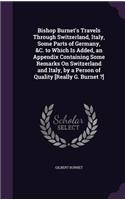 Bishop Burnet's Travels Through Switzerland, Italy, Some Parts of Germany, &C. to Which Is Added, an Appendix Containing Some Remarks On Switzerland and Italy, by a Person of Quality [Really G. Burnet ?]