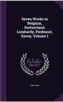 Seven Weeks in Belgium, Switzerland, Lombardy, Piedmont, Savoy, Volume 1: (English)