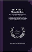 Works of Alexander Pope: Esq. With Notes and Illustrations by Himself and Others. to Which Are Added, a New Life of the Author, an Estimate of His Poetical Character and Wri