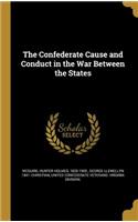 The Confederate Cause and Conduct in the War Between the States
