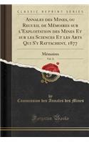 Annales Des Mines, Ou Recueil de MÃ©moires Sur l'Exploitation Des Mines Et Sur Les Sciences Et Les Arts Qui s'y Rattachent, 1877, Vol. 11: MÃ©moires (Classic Reprint)