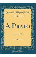 A Prato: Impressioni d'Arte (Classic Reprint)