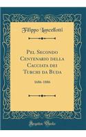 Pel Secondo Centenario Della Cacciata Dei Turchi Da Buda: 1686-1886 (Classic Reprint)