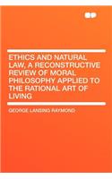 Ethics and Natural Law, a Reconstructive Review of Moral Philosophy Applied to the Rational Art of Living