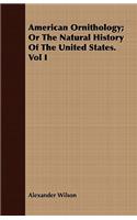 American Ornithology; Or the Natural History of the United States. Vol I