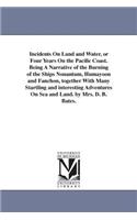 Incidents On Land and Water, or Four Years On the Pacific Coast. Being A Narrative of the Burning of the Ships Nonantum, Humayoon and Fanchon, together With Many Startling and interesting Adventures On Sea and Land. by Mrs. D. B. Bates.