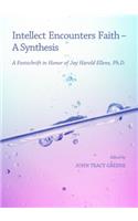 Intellect Encounters Faith - A Synthesis: A Festschrift in Honor of Jay Harold Ellens, Ph.D.