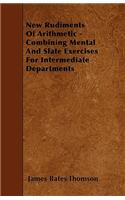 New Rudiments Of Arithmetic - Combining Mental And Slate Exercises For Intermediate Departments