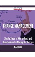 Change Management - Simple Steps to Win, Insights and Opportunities for Maxing Out Success