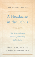 Headache in the Pelvis: The Wise-Anderson Protocol for Healing Pelvic Pain: The Definitive Edition