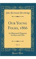 Our Young Folks, 1866, Vol. 2: An Illustrated Magazine for Boys and Girls (Classic Reprint)
