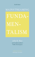Mainstreaming Fundamentalism: John R. Rice and Fundamentalism's Public Reemergence