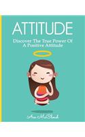 Attitude: Discover The True Power Of A Positive Attitude