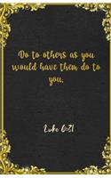 Do to others as you would have them do to you. Luke 6