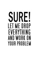 Sure, Let Me Drop Everything And Work On Your Problem: Blank Funny Notebook 6 x 9 Inches Lined, Humor Journal, Sarcastic Joke, Original Gag Gift For Christmas, Rretirement, Secret Santa (120 Pages)