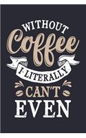 Without Coffee I Literally Cant Even: Coffee Lined Notebook, Journal, Organizer, Diary, Composition Notebook, Gifts for Coffee Lovers