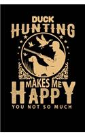 Duck Hunting Makes me Happy You Not So Much: Hunting Notebook (Gift for Hunters) - 100 pages 6" x 9" blank Journal for documenting Hunting Trips, Time in the woods, Reflection, Hunting Memoirs